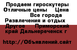 Продаем гироскутеры!Отличные цены! › Цена ­ 4 900 - Все города Развлечения и отдых » Другое   . Приморский край,Дальнереченск г.